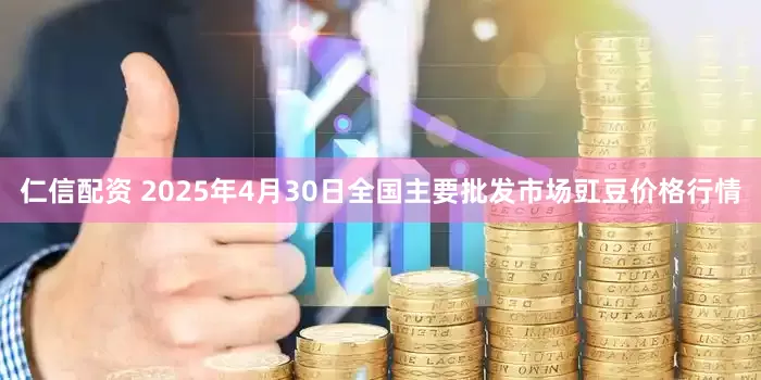 仁信配资 2025年4月30日全国主要批发市场豇豆价格行情