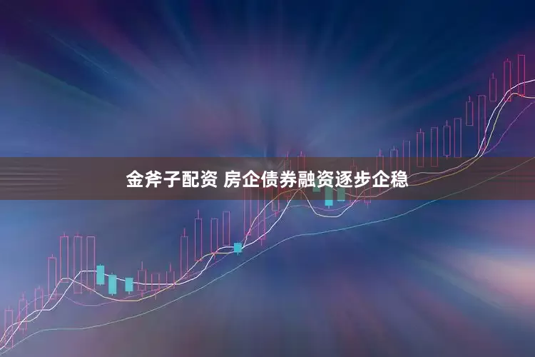 金斧子配资 房企债券融资逐步企稳