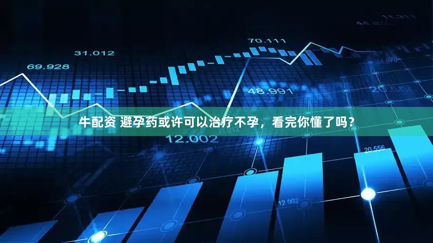 牛配资 避孕药或许可以治疗不孕，看完你懂了吗？