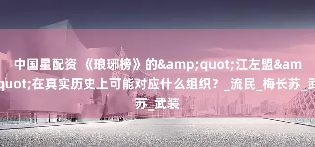 中国星配资 《琅琊榜》的&quot;江左盟&quot;在真实历史上可能对应什么组织？_流民_梅长苏_武装