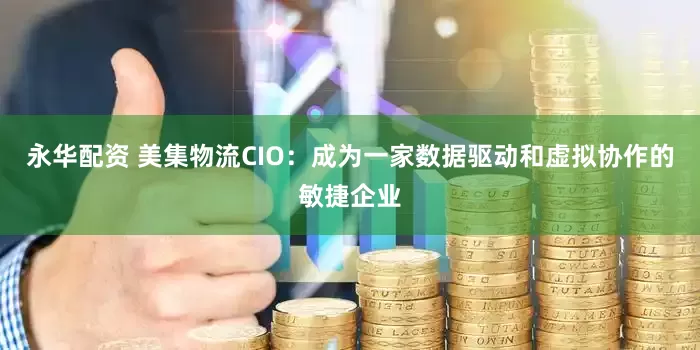 永华配资 美集物流CIO：成为一家数据驱动和虚拟协作的敏捷企业