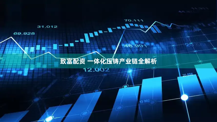 致富配资 一体化压铸产业链全解析