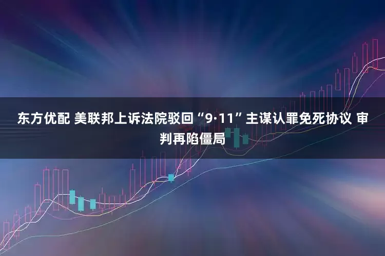 东方优配 美联邦上诉法院驳回“9·11”主谋认罪免死协议 审判再陷僵局
