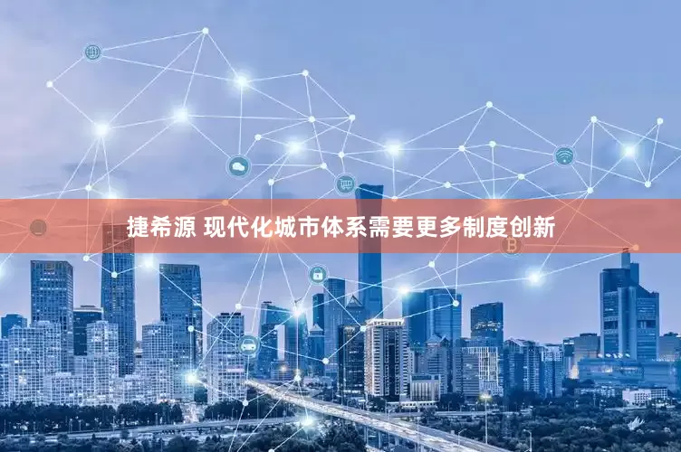 捷希源 现代化城市体系需要更多制度创新