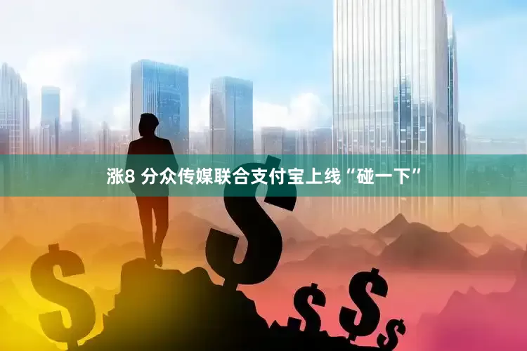 涨8 分众传媒联合支付宝上线“碰一下”