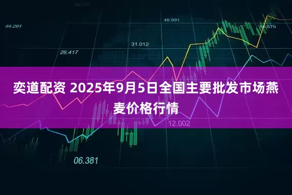 奕道配资 2025年9月5日全国主要批发市场燕麦价格行情