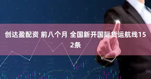 创达盈配资 前八个月 全国新开国际货运航线152条