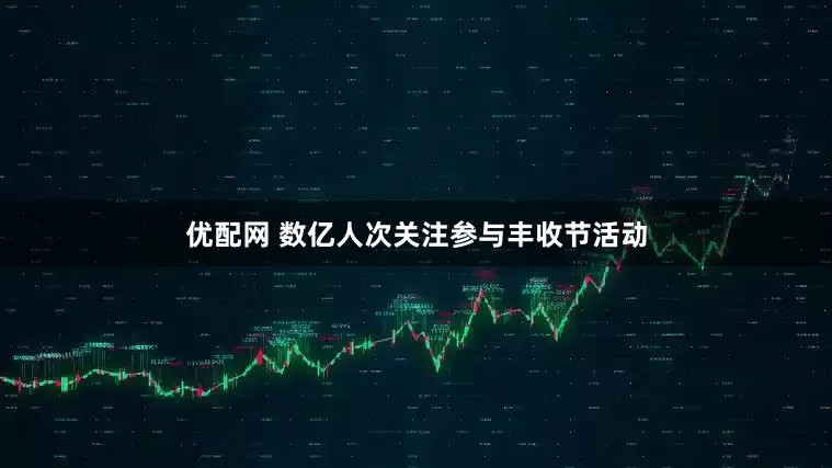 优配网 数亿人次关注参与丰收节活动