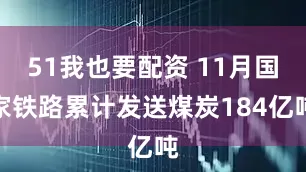 51我也要配资 11月国家铁路累计发送煤炭184亿吨