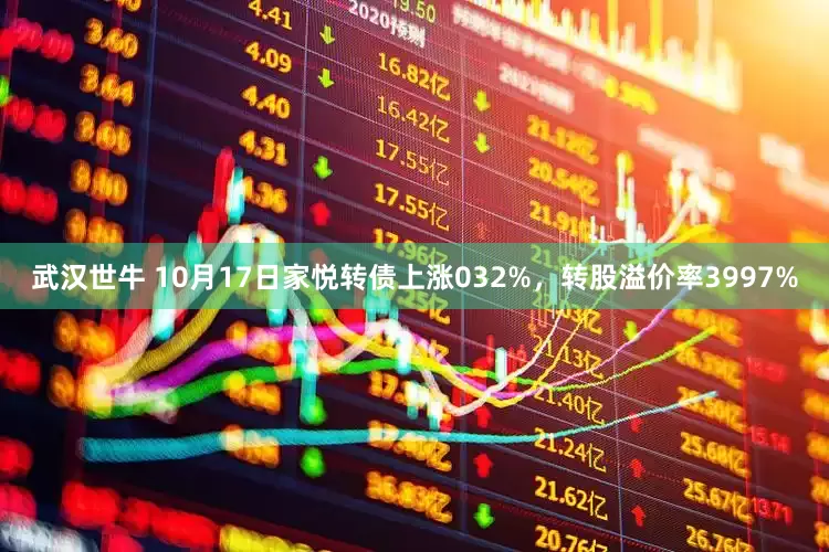 武汉世牛 10月17日家悦转债上涨032%，转股溢价率3997%