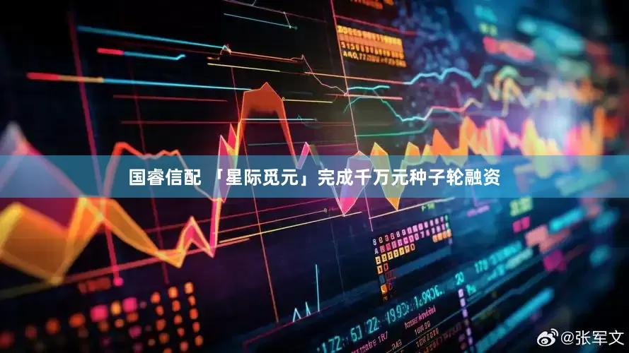 国睿信配 「星际觅元」完成千万元种子轮融资